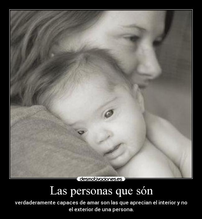 Las personas que són - verdaderamente capaces de amar son las que aprecian el interior y no
el exterior de una persona.