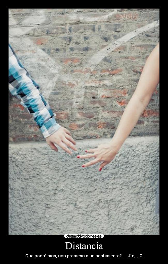 Distancia - Que podrá mas, una promesa o un sentimiento? .... J´d, , Cl