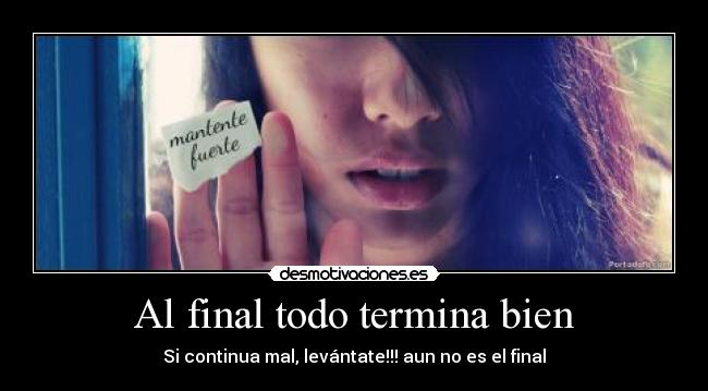 Al final todo termina bien - Si continua mal, levántate!!! aun no es el final