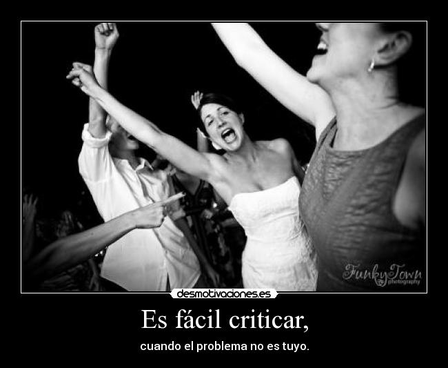 Es fácil criticar, - cuando el problema no es tuyo.