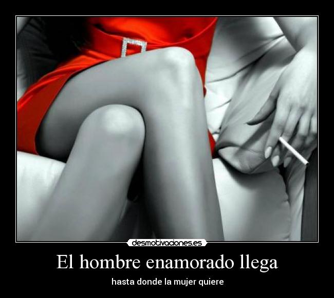 El hombre enamorado llega - hasta donde la mujer quiere