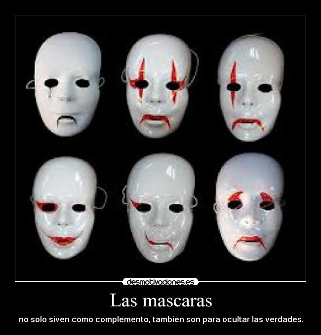 Las mascaras - no solo siven como complemento, tambien son para ocultar las verdades.