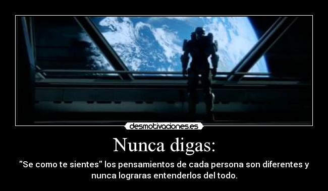 Nunca digas: - Se como te sientes los pensamientos de cada persona son diferentes y
nunca lograras entenderlos del todo.