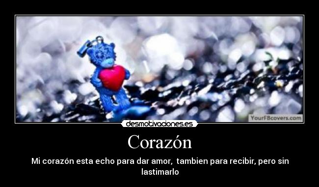 Corazón - Mi corazón esta echo para dar amor,  tambien para recibir, pero sin lastimarlo