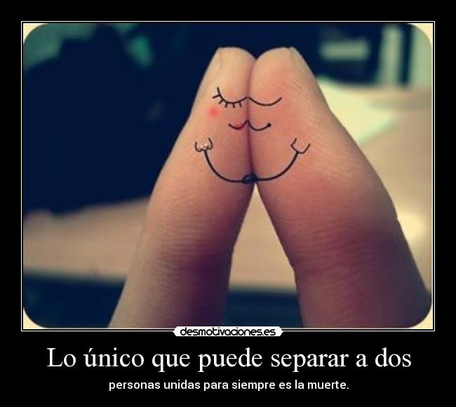 Lo único que puede separar a dos - personas unidas para siempre es la muerte.