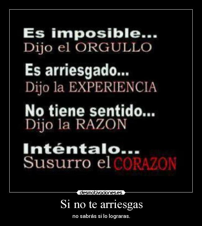 Si no te arriesgas - no sabrás si lo lograras.