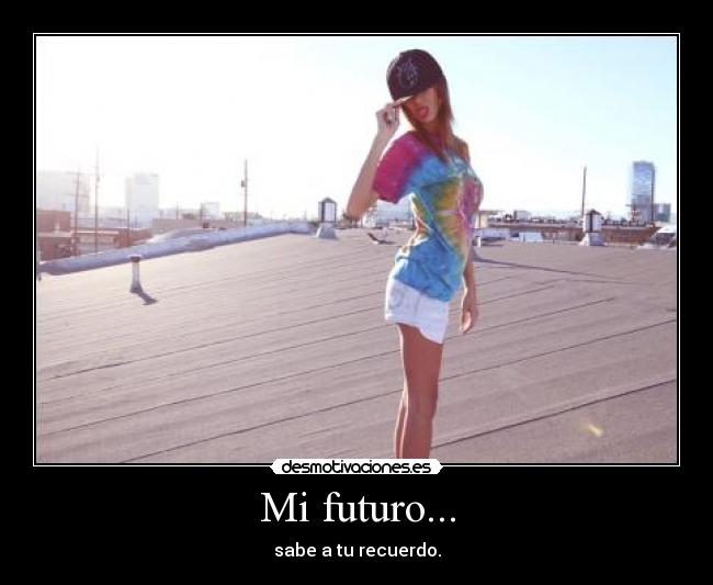 Mi futuro... - sabe a tu recuerdo.