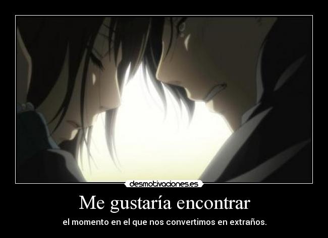 Me gustaría encontrar - el momento en el que nos convertimos en extraños.