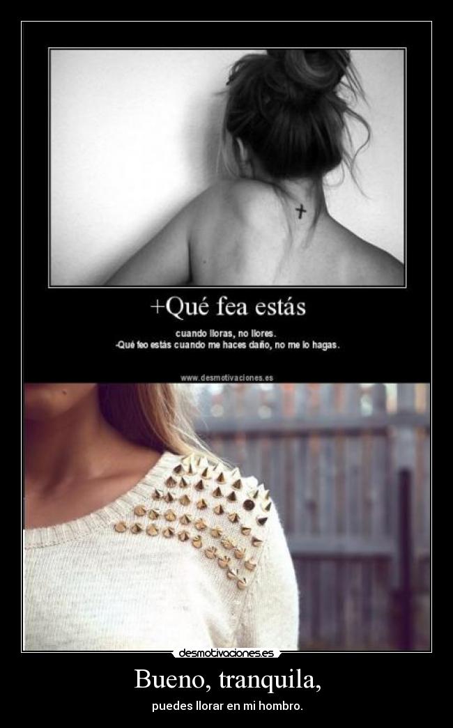 Bueno, tranquila, - puedes llorar en mi hombro.