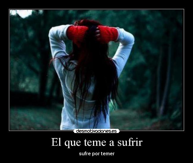 El que teme a sufrir - sufre por temer