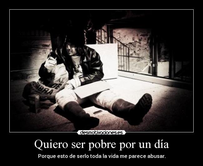 Quiero ser pobre por un día - Porque esto de serlo toda la vida me parece abusar.