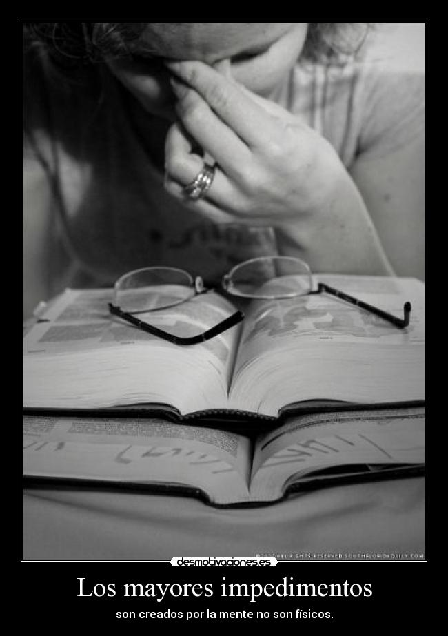 Los mayores impedimentos - son creados por la mente no son físicos.