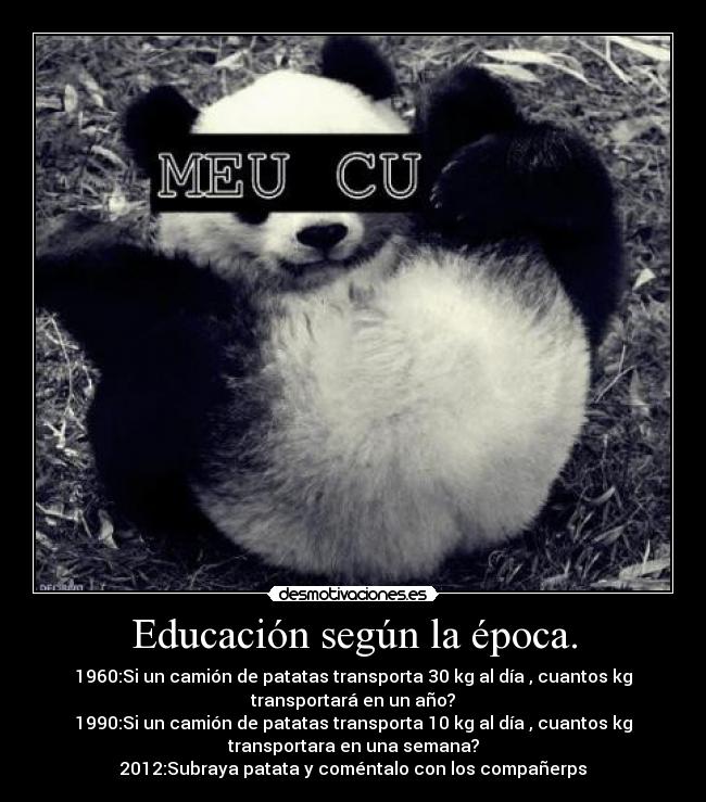Educación según la época. - 1960:Si un camión de patatas transporta 30 kg al día , cuantos kg
transportará en un año?
1990:Si un camión de patatas transporta 10 kg al día , cuantos kg
transportara en una semana?
2012:Subraya patata y coméntalo con los compañerps