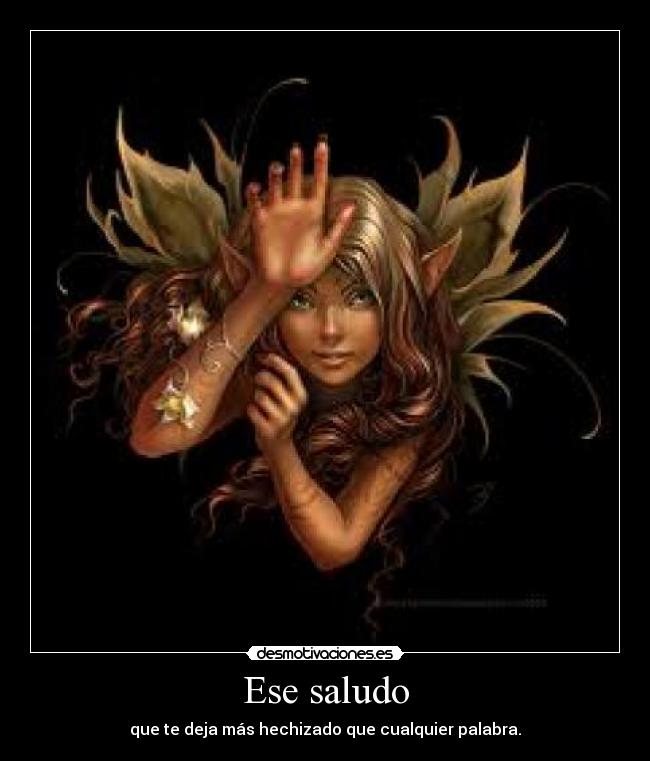 Ese saludo - que te deja más hechizado que cualquier palabra.