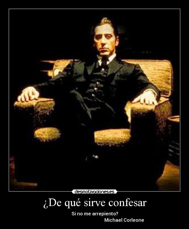 ¿De qué sirve confesar - Si no me arrepiento?
Michael Corleone