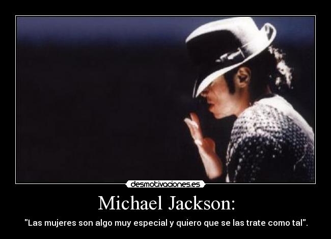 Michael Jackson: - Las mujeres son algo muy especial y quiero que se las trate como tal.