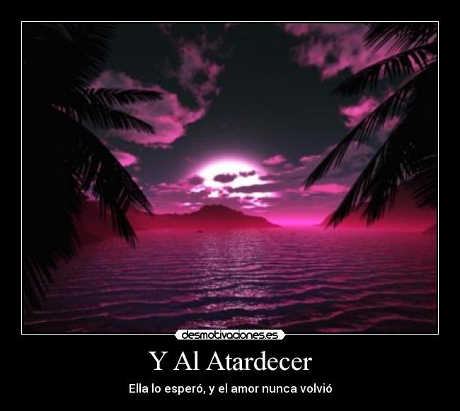 Y Al Atardecer - Ella lo esperó, y el amor nunca volvió