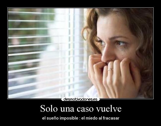 Solo una caso vuelve - el sueño imposible : el miedo al fracasar