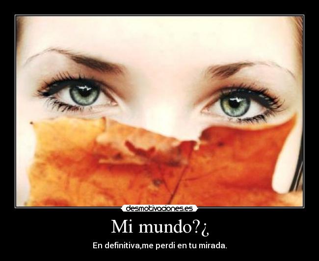 Mi mundo?¿ - En definitiva,me perdi en tu mirada.