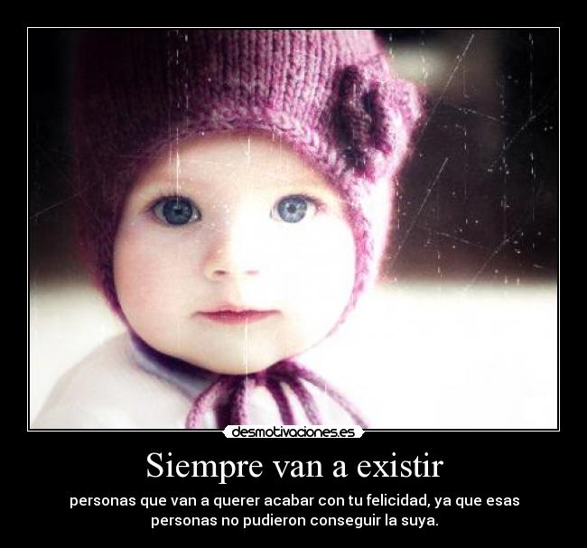 Siempre van a existir - personas que van a querer acabar con tu felicidad, ya que esas
personas no pudieron conseguir la suya.