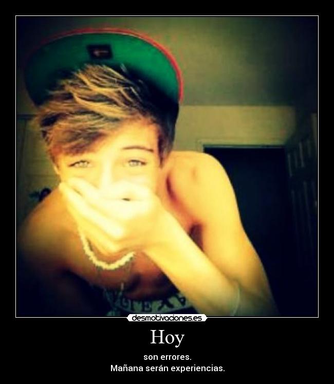 Hoy - son errores.
Mañana serán experiencias.