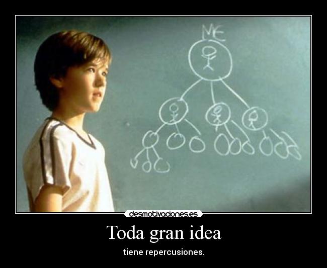 Toda gran idea - tiene repercusiones.