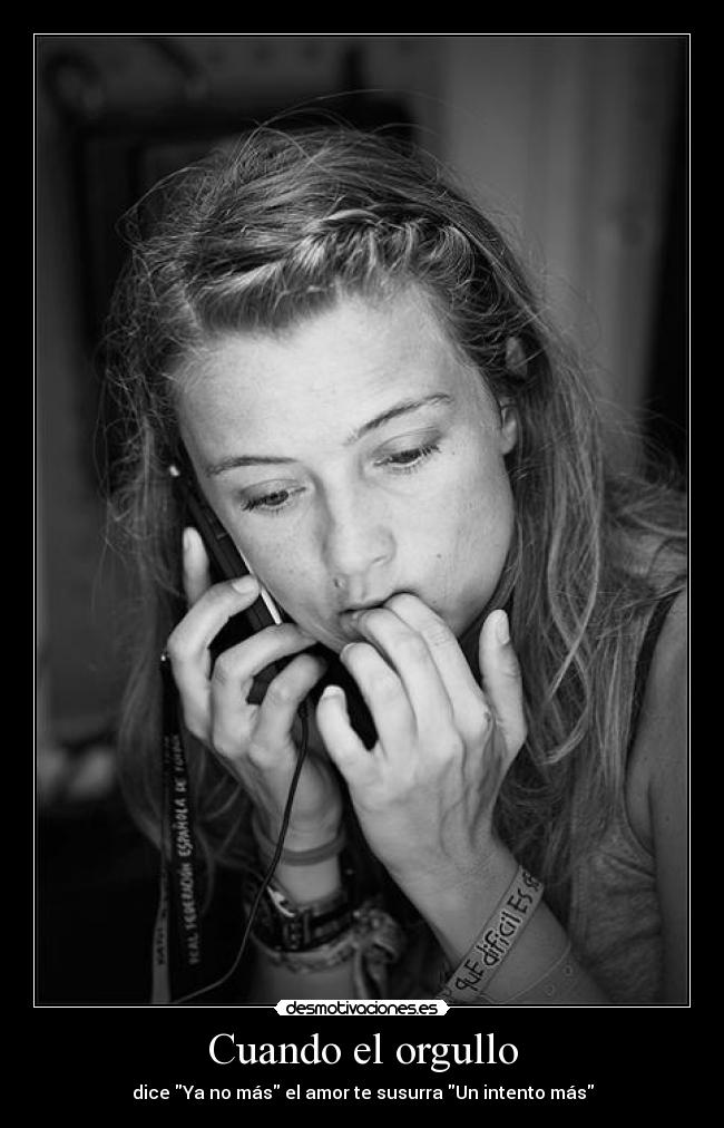 Cuando el orgullo - dice Ya no más el amor te susurra Un intento más