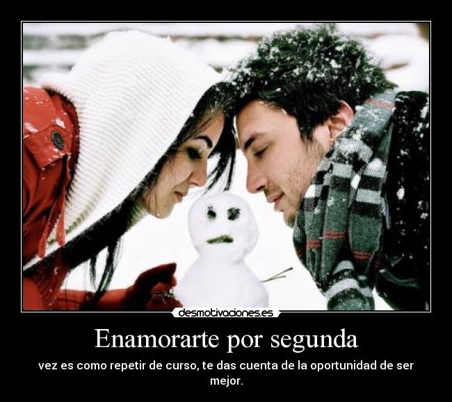 Enamorarte por segunda - vez es como repetir de curso, te das cuenta de la oportunidad de ser mejor.