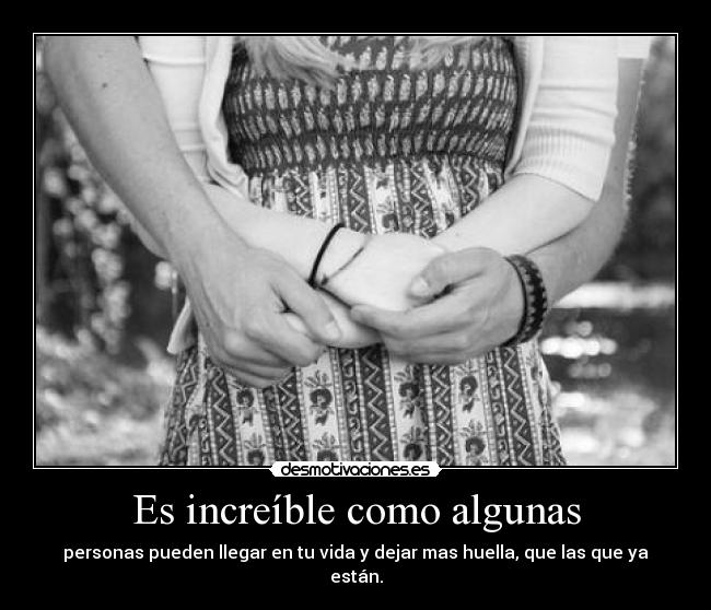 Es increíble como algunas - personas pueden llegar en tu vida y dejar mas huella, que las que ya están.