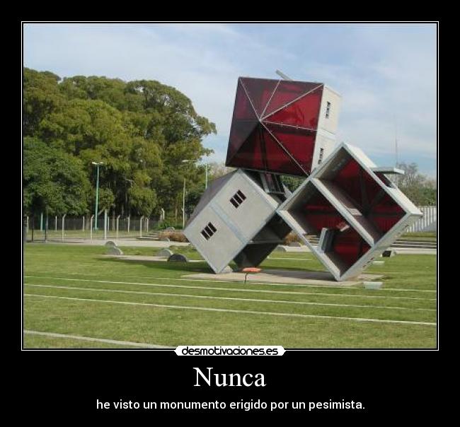 Nunca - he visto un monumento erigido por un pesimista.