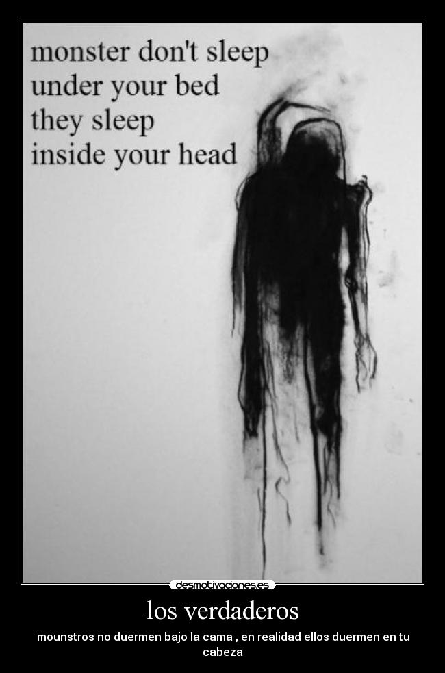 los verdaderos - mounstros no duermen bajo la cama , en realidad ellos duermen en tu cabeza
