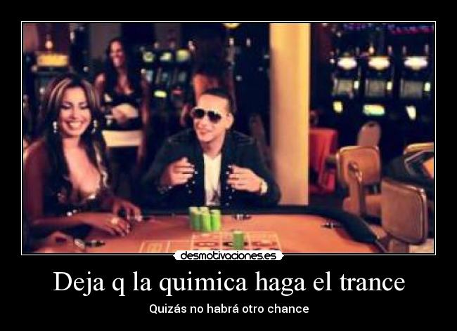 Deja q la quimica haga el trance - Quizás no habrá otro chance
