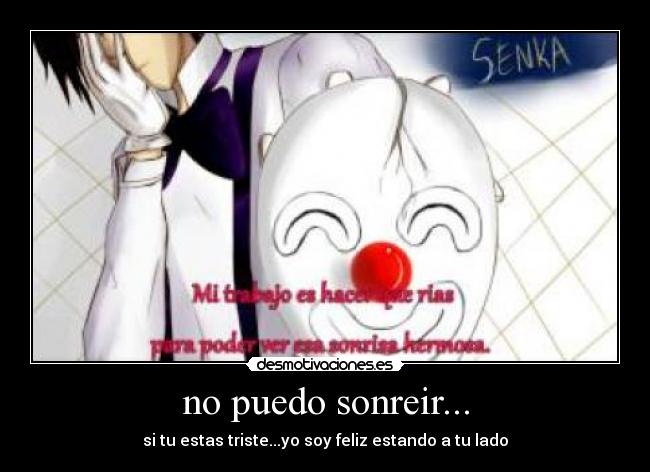 no puedo sonreir... - si tu estas triste...yo soy feliz estando a tu lado