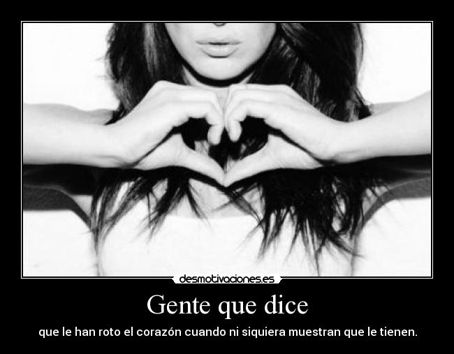 Gente que dice - que le han roto el corazón cuando ni siquiera muestran que le tienen.