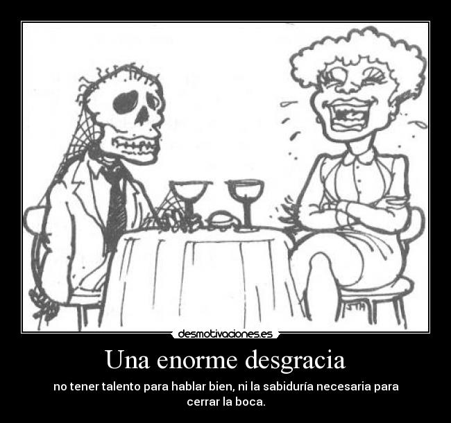 Una enorme desgracia - no tener talento para hablar bien, ni la sabiduría necesaria para cerrar la boca.