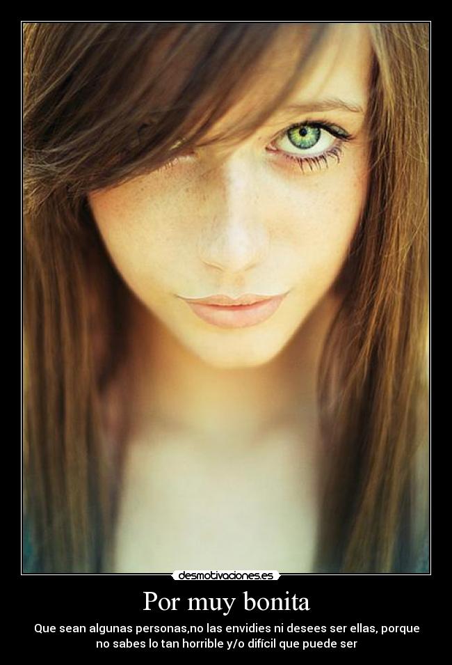 Por muy bonita - Que sean algunas personas,no las envidies ni desees ser ellas, porque
no sabes lo tan horrible y/o difícil que puede ser