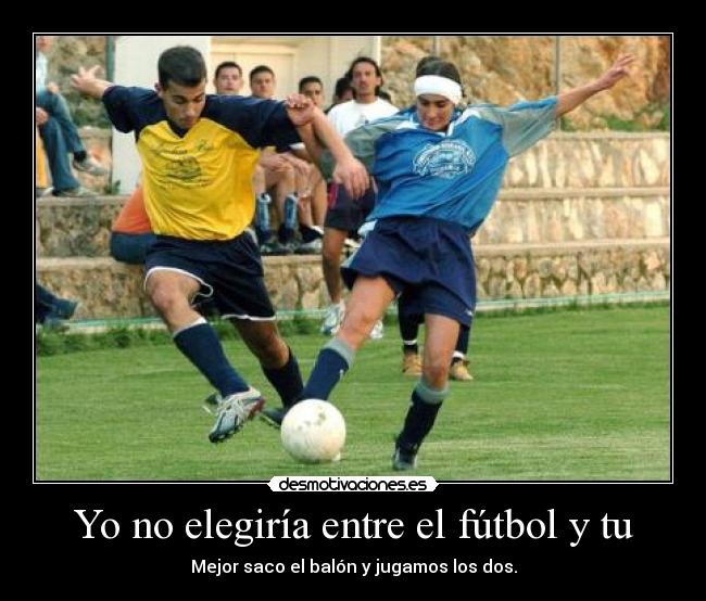 Yo no elegiría entre el fútbol y tu - Mejor saco el balón y jugamos los dos.