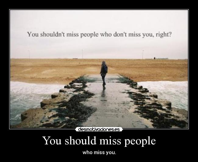 You should miss people - who miss you.