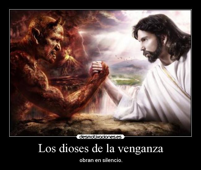 Los dioses de la venganza - obran en silencio.