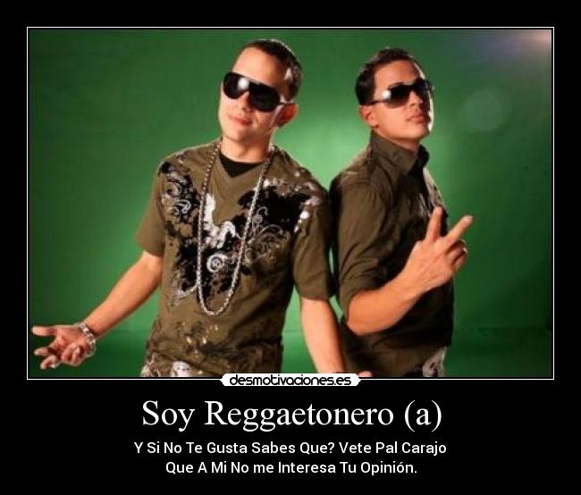 Soy Reggaetonero (a) - Y Si No Te Gusta Sabes Que? Vete Pal Carajo
Que A Mi No me Interesa Tu Opinión.