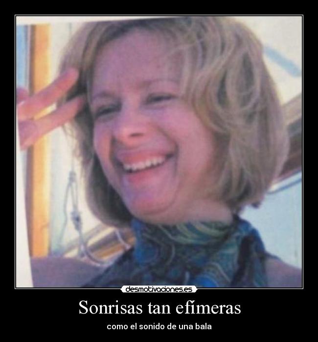 Sonrisas tan efímeras - como el sonido de una bala