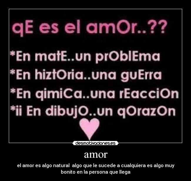 amor - el amor es algo natural algo que le sucede a cualquiera es algo muy
bonito en la persona que llega