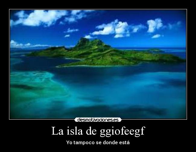 La isla de ggiofeegf - Yo tampoco se donde está