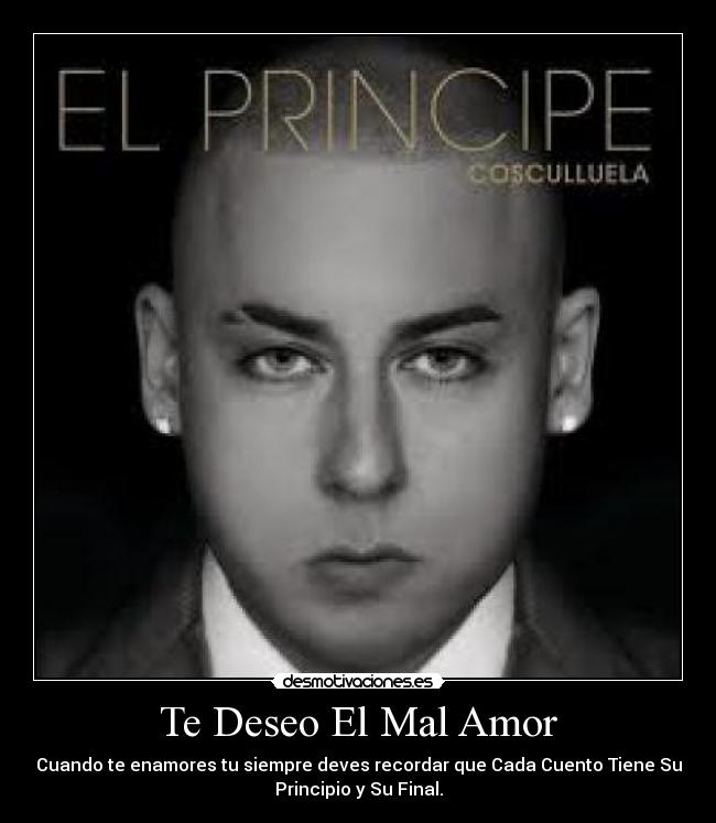 Te Deseo El Mal Amor - Cuando te enamores tu siempre deves recordar que Cada Cuento Tiene Su
Principio y Su Final.