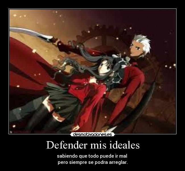Defender mis ideales - sabiendo que todo puede ir mal 
pero siempre se podra arreglar.