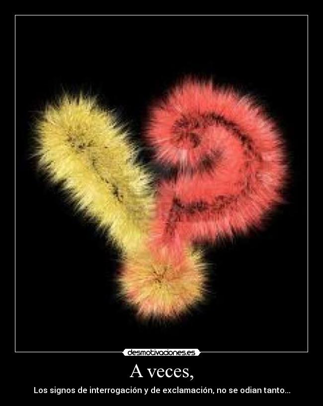A veces, - Los signos de interrogación y de exclamación, no se odian tanto...