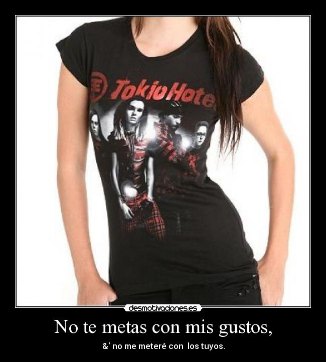 No te metas con mis gustos, - & no me meteré con  los tuyos.