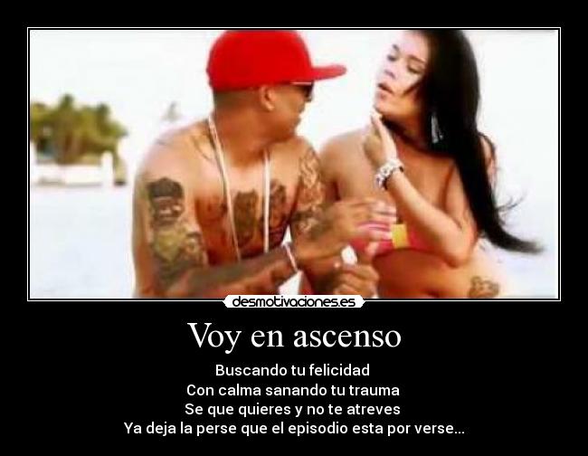 Voy en ascenso - Buscando tu felicidad
Con calma sanando tu trauma
Se que quieres y no te atreves
Ya deja la perse que el episodio esta por verse...