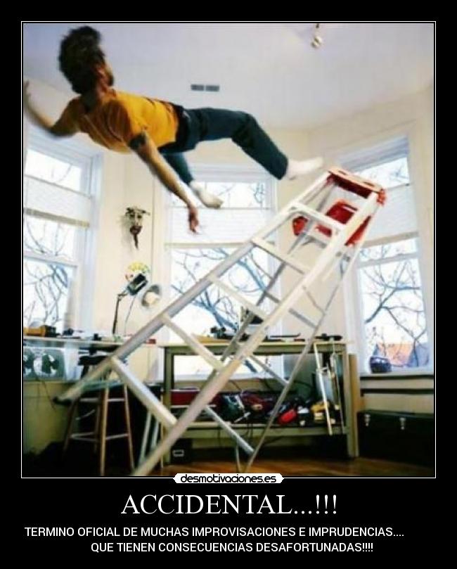 ACCIDENTAL...!!! - TERMINO OFICIAL DE MUCHAS IMPROVISACIONES E IMPRUDENCIAS....
QUE TIENEN CONSECUENCIAS DESAFORTUNADAS!!!!