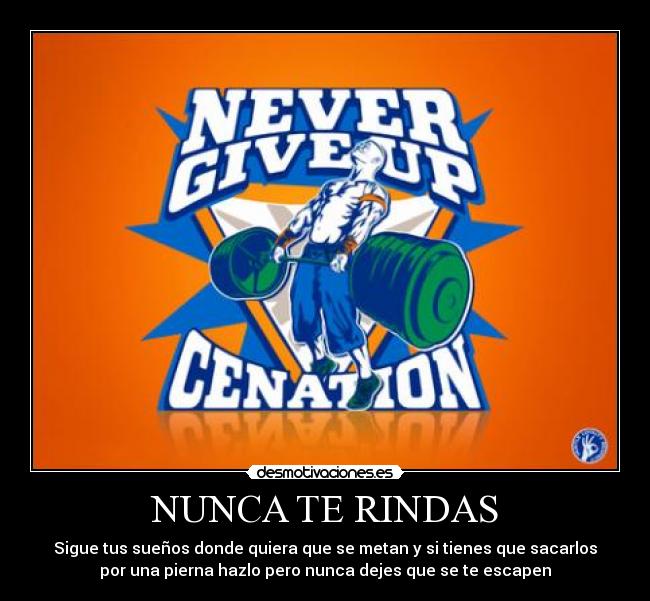 NUNCA TE RINDAS - Sigue tus sueños donde quiera que se metan y si tienes que sacarlos
por una pierna hazlo pero nunca dejes que se te escapen